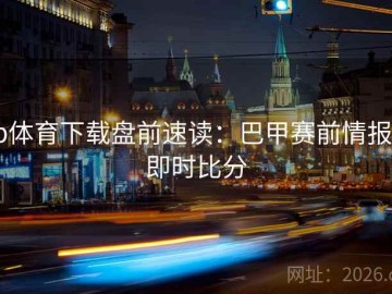 b体育下载盘前速读：巴甲赛前情报·即时比分