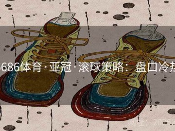 6686体育·亚冠·滚球策略：盘口冷热