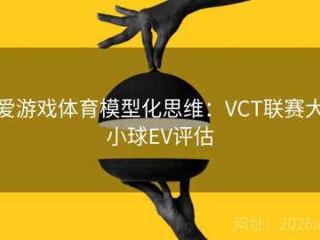 爱游戏体育模型化思维：VCT联赛大小球EV评估