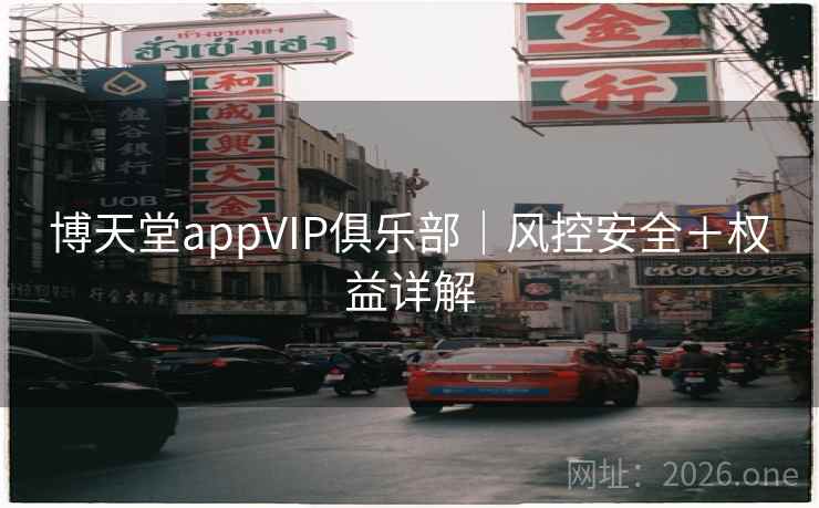 博天堂appVIP俱乐部|风控安全+权益详解 博天堂appVIP俱乐部|风控安全+权益详解