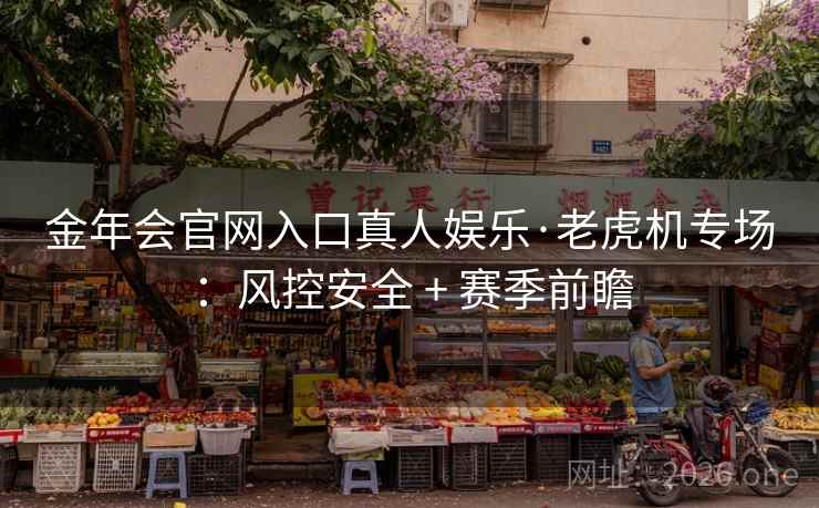 金年会官网入口真人娱乐·老虎机专场：风控安全 + 赛季前瞻