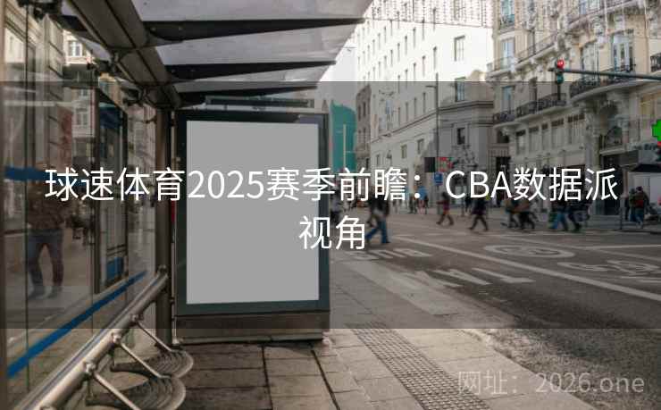 球速体育2025赛季前瞻：CBA数据派视角
