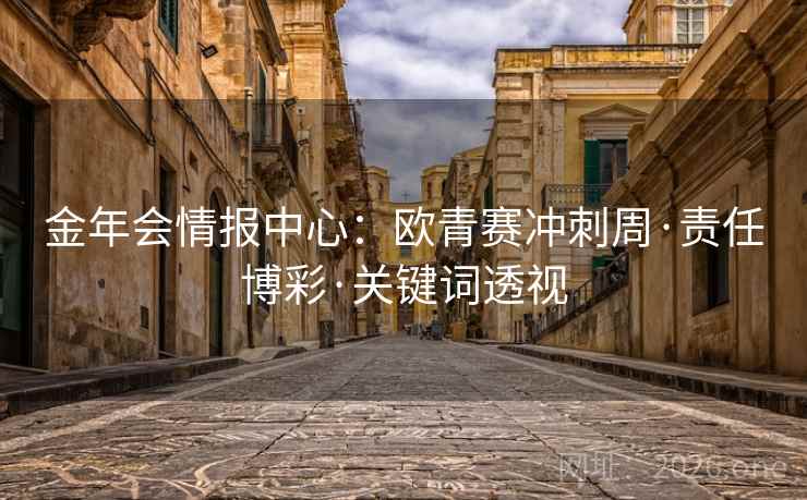金年会情报中心：欧青赛冲刺周·责任博彩·关键词透视