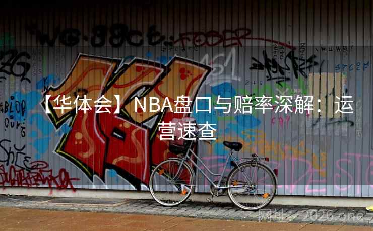 【华体会】NBA盘口与赔率深解：运营速查