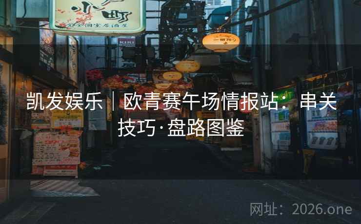 凯发娱乐｜欧青赛午场情报站：串关技巧·盘路图鉴