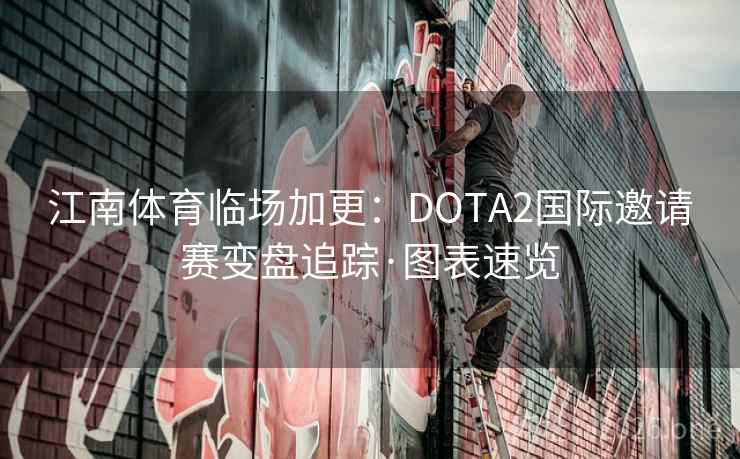 江南体育临场加更:DOTA2国际邀请赛变盘追踪·图表速览 江南体育临场加更:DOTA2国际邀请赛变盘追踪·图表速览