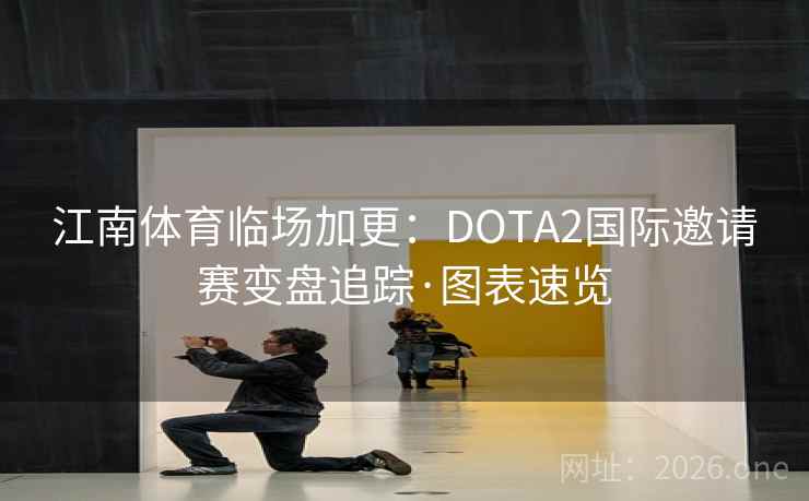 江南体育临场加更:DOTA2国际邀请赛变盘追踪·图表速览 江南体育临场加更:DOTA2国际邀请赛变盘追踪·图表速览