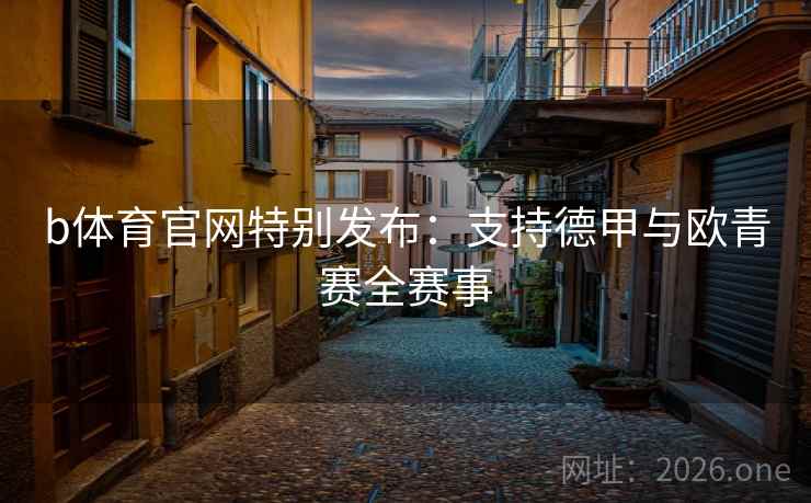 b体育官网特别发布：支持德甲与欧青赛全赛事