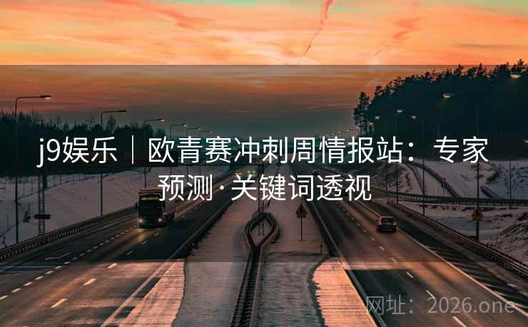 j9娱乐｜欧青赛冲刺周情报站：专家预测·关键词透视