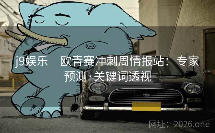 j9娱乐｜欧青赛冲刺周情报站：专家预测·关键词透视