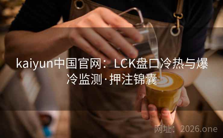 kaiyun中国官网：LCK盘口冷热与爆冷监测·押注锦囊