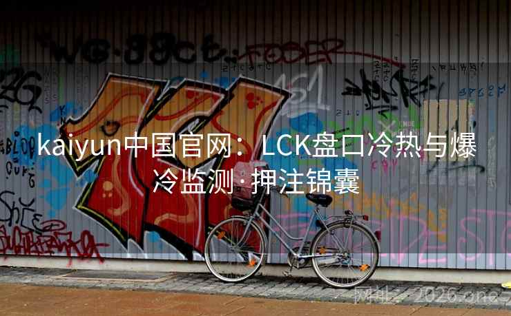 kaiyun中国官网：LCK盘口冷热与爆冷监测·押注锦囊
