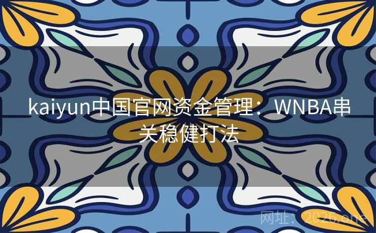 kaiyun中国官网资金管理：WNBA串关稳健打法