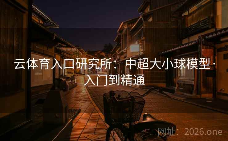 云体育入口研究所：中超大小球模型·入门到精通
