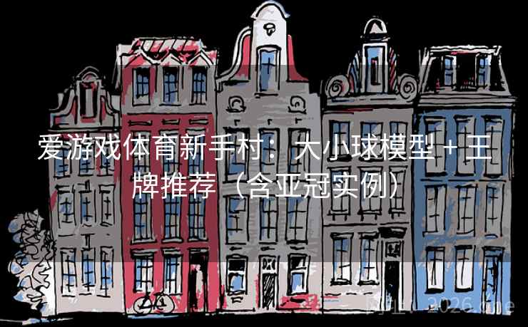 爱游戏体育新手村：大小球模型 + 王牌推荐（含亚冠实例）