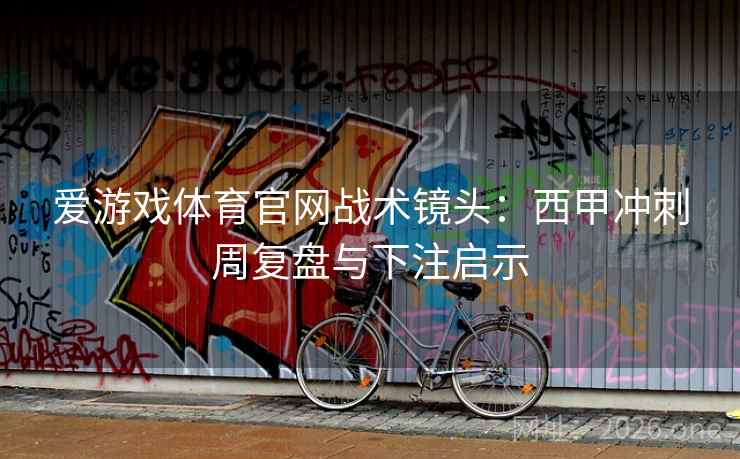 爱游戏体育官网战术镜头：西甲冲刺周复盘与下注启示