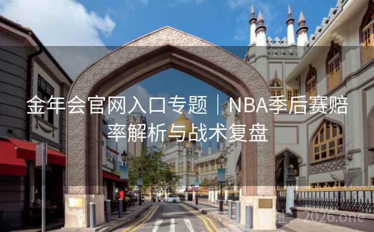 金年会官网入口专题|NBA季后赛赔率解析与战术复盘 金年会官网入口专题|NBA季后赛赔率解析与战术复盘
