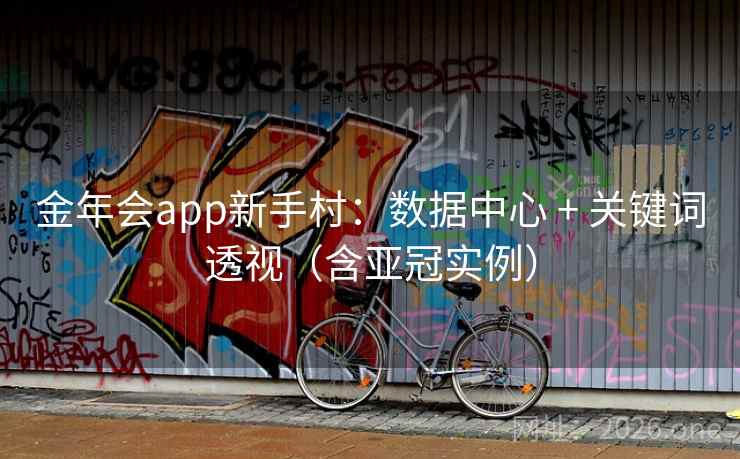 金年会app新手村：数据中心 + 关键词透视（含亚冠实例）