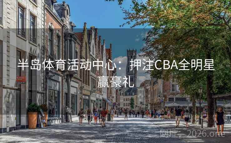 半岛体育活动中心：押注CBA全明星赢豪礼