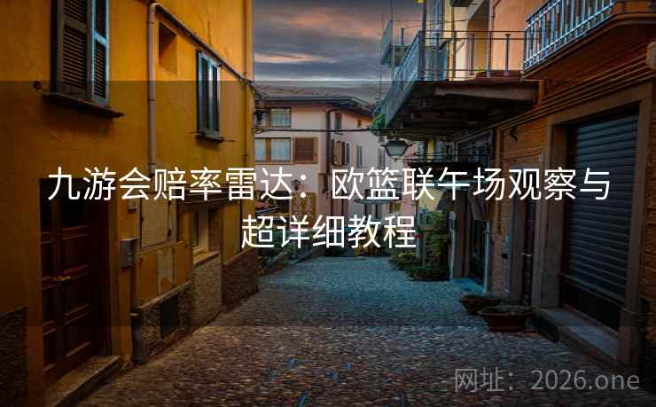 九游会赔率雷达：欧篮联午场观察与超详细教程