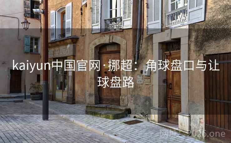 kaiyun中国官网·挪超:角球盘口与让球盘路 kaiyun中国官网·挪超:角球盘口与让球盘路