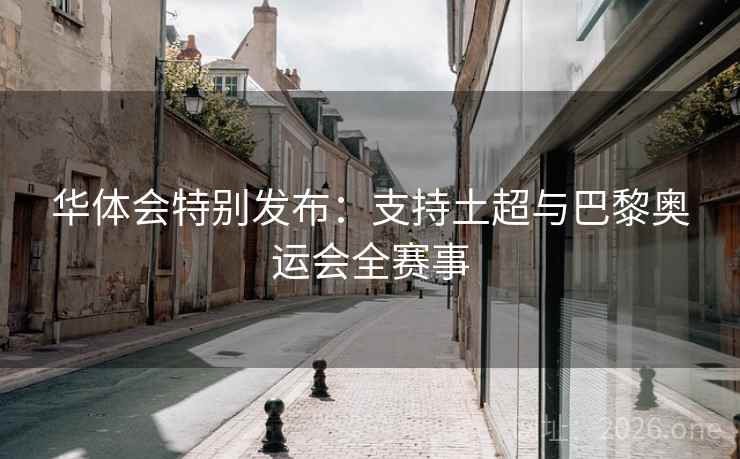 华体会特别发布：支持土超与巴黎奥运会全赛事