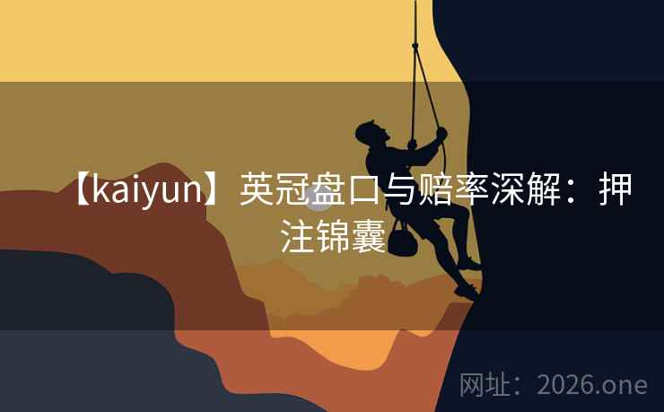 【kaiyun】英冠盘口与赔率深解：押注锦囊