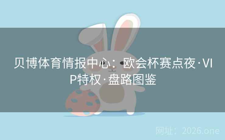 贝博体育情报中心：欧会杯赛点夜·VIP特权·盘路图鉴