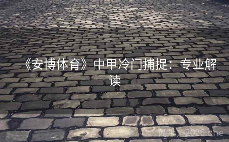 《安博体育》中甲冷门捕捉：专业解读