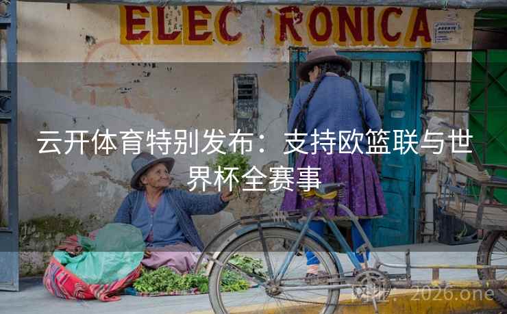 云开体育特别发布：支持欧篮联与世界杯全赛事
