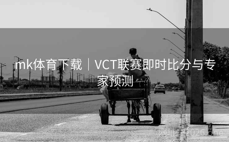 mk体育下载｜VCT联赛即时比分与专家预测