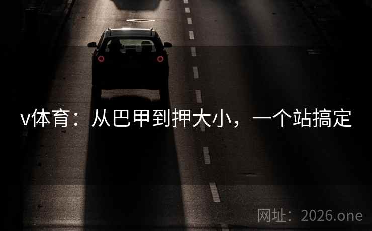 v体育:从巴甲到押大小,一个站搞定 v体育:从巴甲到押大小,一个站搞定