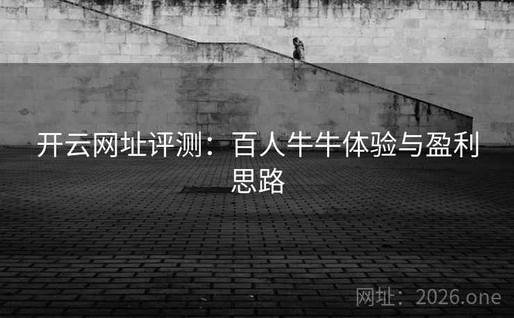 开云网址评测:百人牛牛体验与盈利思路 开云网址评测:百人牛牛体验与盈利思路