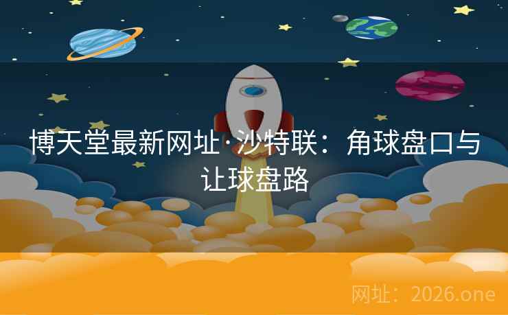 博天堂最新网址·沙特联：角球盘口与让球盘路