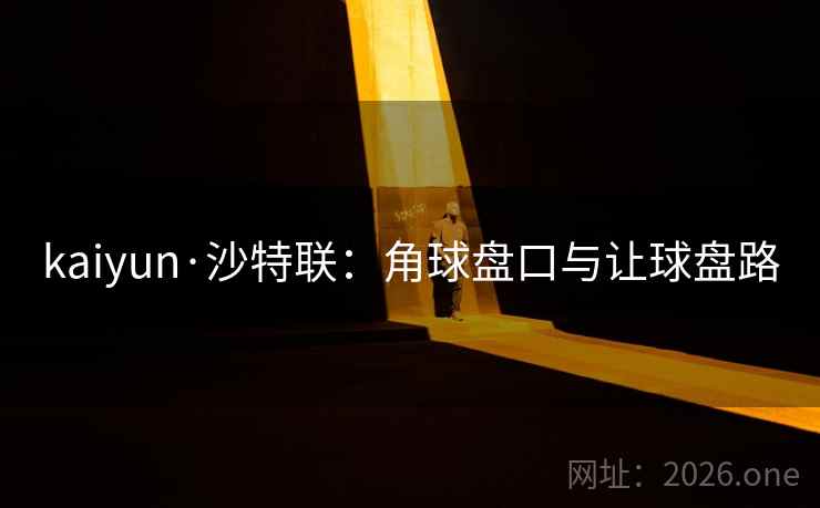 kaiyun·沙特联:角球盘口与让球盘路 kaiyun·沙特联:角球盘口与让球盘路