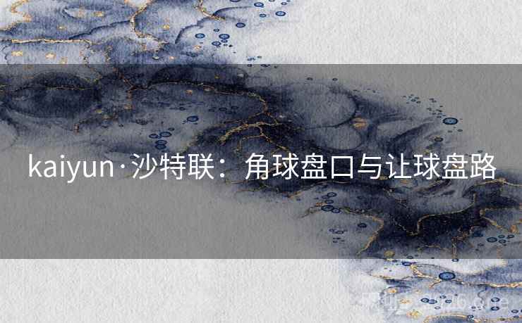 kaiyun·沙特联:角球盘口与让球盘路 kaiyun·沙特联:角球盘口与让球盘路