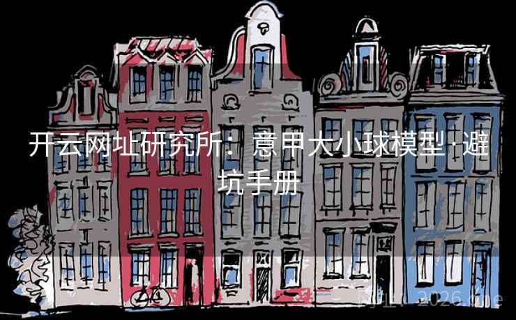 开云网址研究所：意甲大小球模型·避坑手册