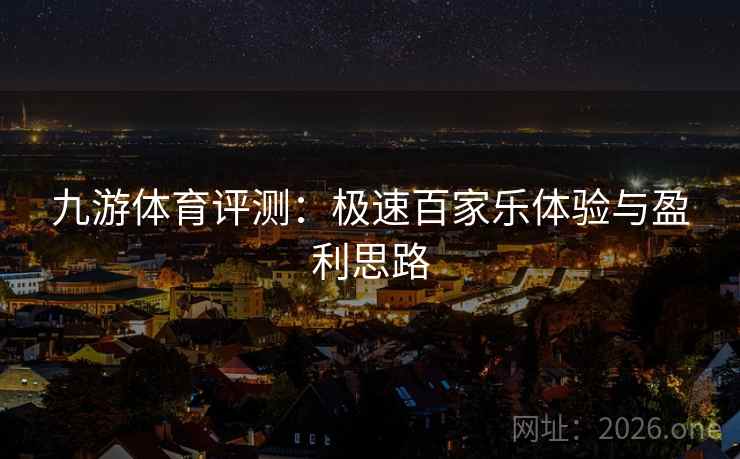 九游体育评测:极速百家乐体验与盈利思路 九游体育评测:极速百家乐体验与盈利思路