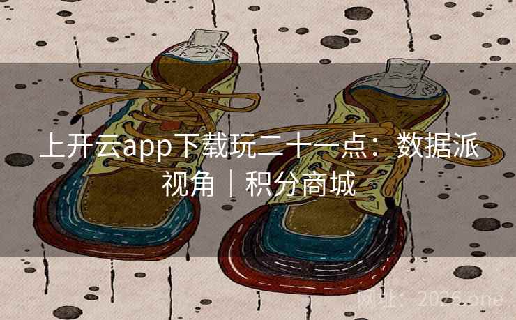 上开云app下载玩二十一点：数据派视角｜积分商城