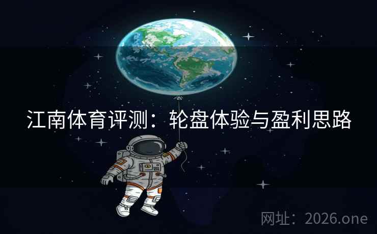 江南体育评测：轮盘体验与盈利思路