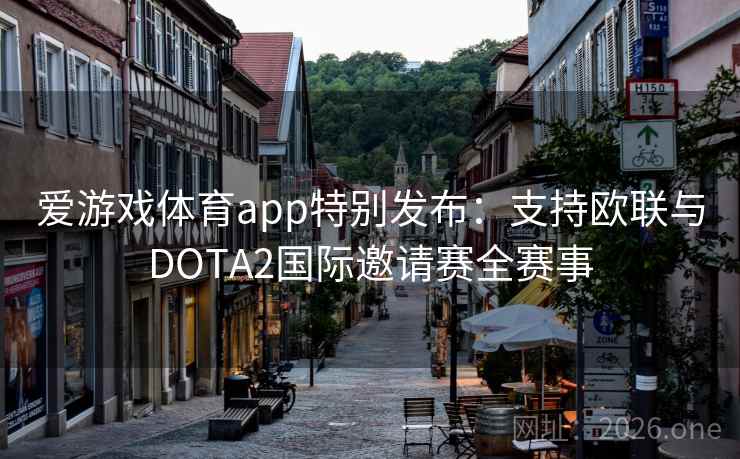 爱游戏体育app特别发布：支持欧联与DOTA2国际邀请赛全赛事