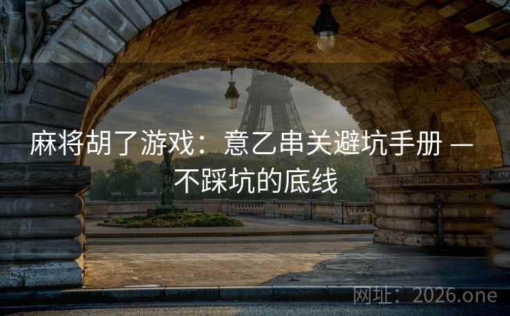 麻将胡了游戏：意乙串关避坑手册 — 不踩坑的底线