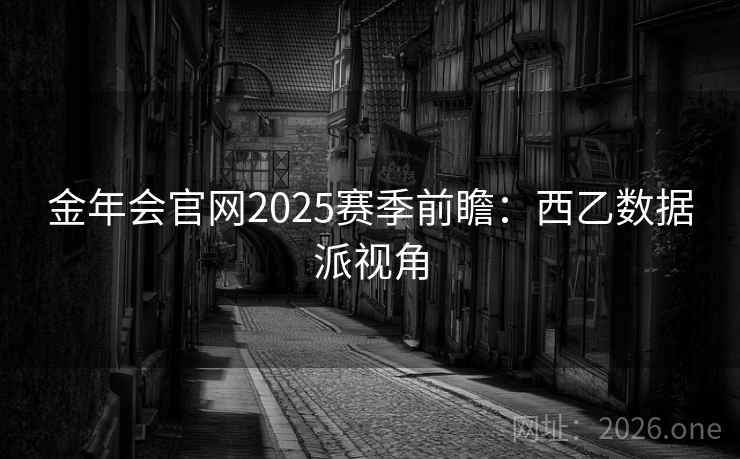 金年会官网2025赛季前瞻：西乙数据派视角