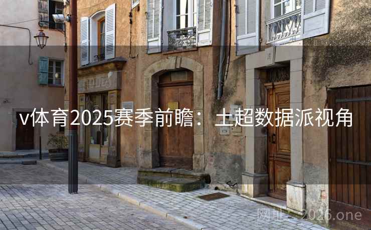 v体育2025赛季前瞻：土超数据派视角