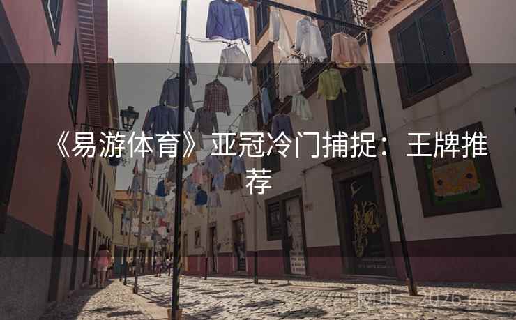 《易游体育》亚冠冷门捕捉:王牌推荐 《易游体育》亚冠冷门捕捉:王牌推荐