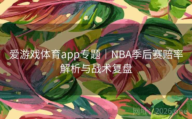 爱游戏体育app专题｜NBA季后赛赔率解析与战术复盘