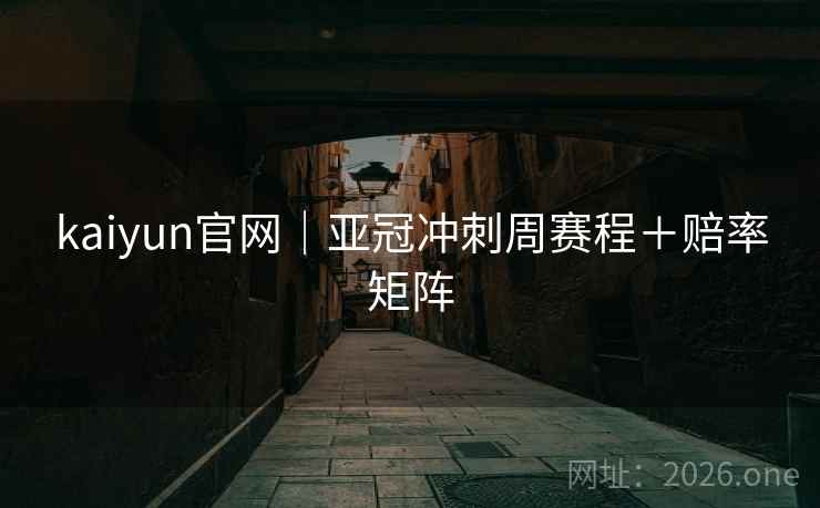 kaiyun官网｜亚冠冲刺周赛程＋赔率矩阵