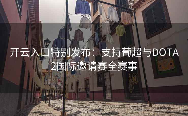 开云入口特别发布：支持葡超与DOTA2国际邀请赛全赛事