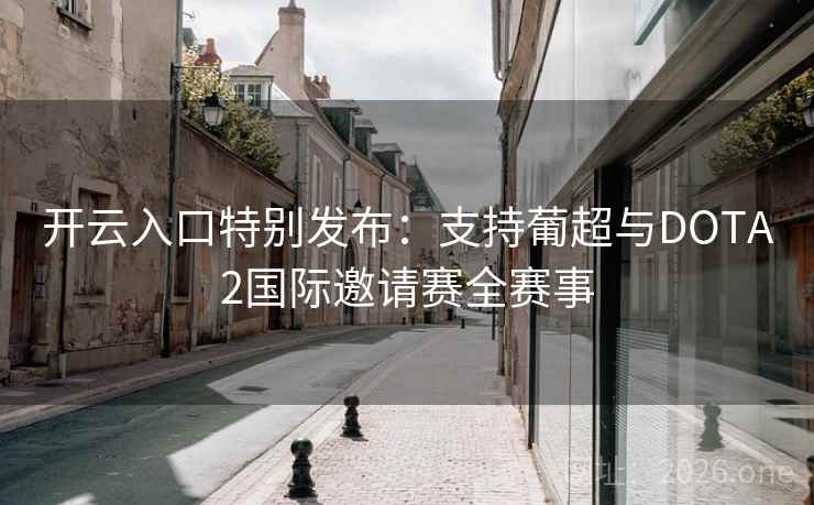 开云入口特别发布：支持葡超与DOTA2国际邀请赛全赛事