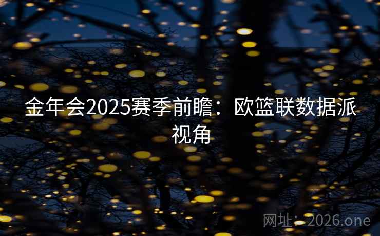 金年会2025赛季前瞻：欧篮联数据派视角